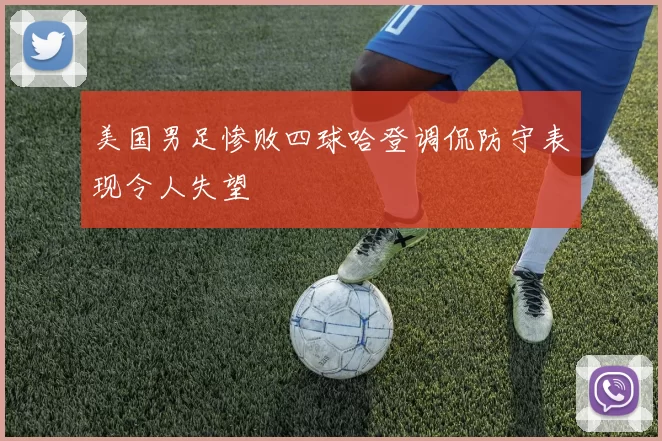 美国男足惨败四球哈登调侃防守表现令人失望
