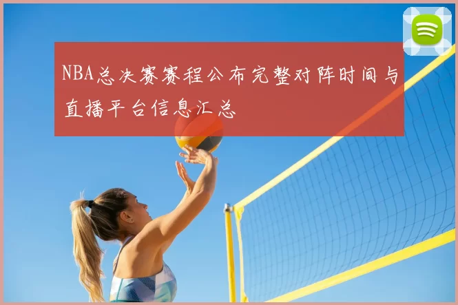 NBA总决赛赛程公布完整对阵时间与直播平台信息汇总