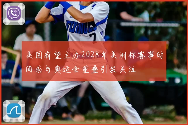 美国有望主办2028年美洲杯赛事时间或与奥运会重叠引发关注