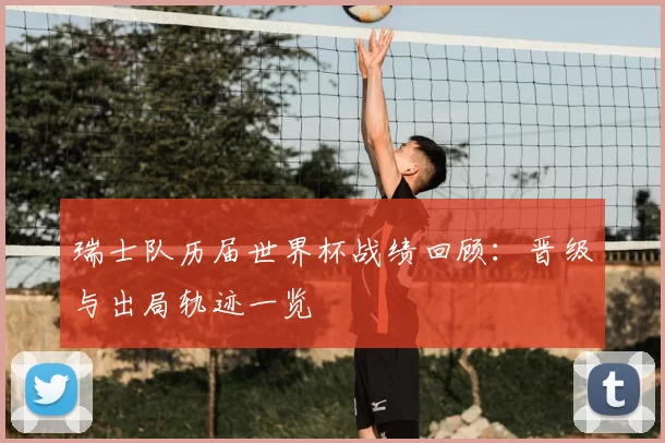 瑞士队历届世界杯战绩回顾:晋级与出局轨迹一览