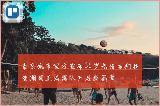 南京城市官方宣布36岁老将吉翔租借期满正式离队开启新篇章
