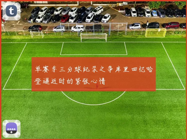 单赛季三分球纪录之争库里回忆哈登逼近时的紧张心情