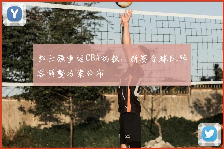 郭士强重返CBA执教,新赛季球队阵容调整方案公布