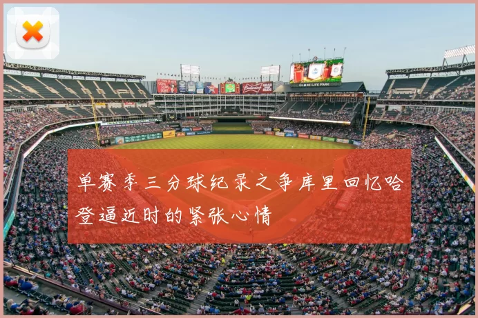 单赛季三分球纪录之争库里回忆哈登逼近时的紧张心情
