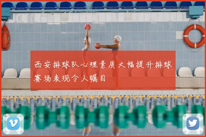 西安排球队心理素质大幅提升排球赛场表现令人瞩目