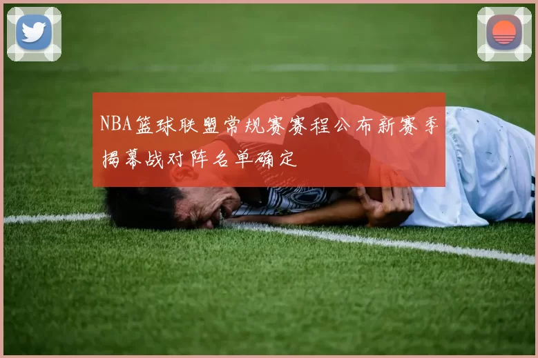 NBA篮球联盟常规赛赛程公布新赛季揭幕战对阵名单确定