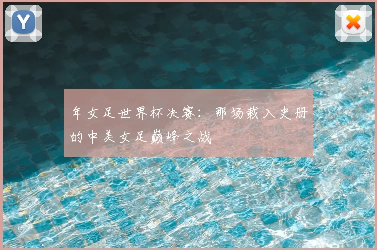 年女足世界杯决赛:那场载入史册的中美女足巅峰之战