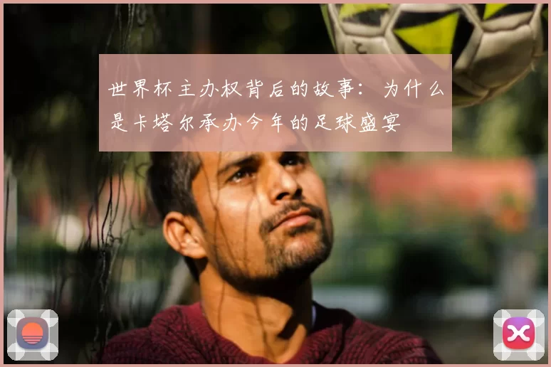 世界杯主办权背后的故事:为什么是卡塔尔承办今年的足球盛宴
