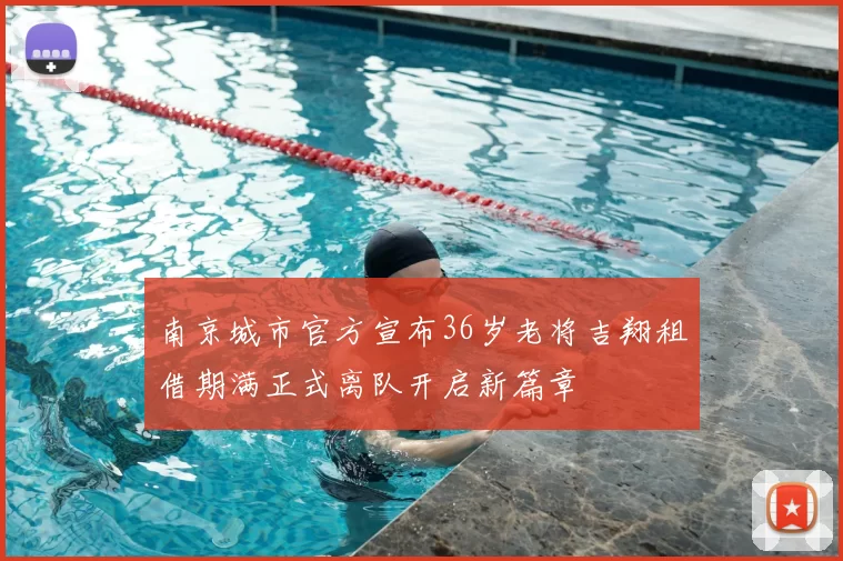 南京城市官方宣布36岁老将吉翔租借期满正式离队开启新篇章