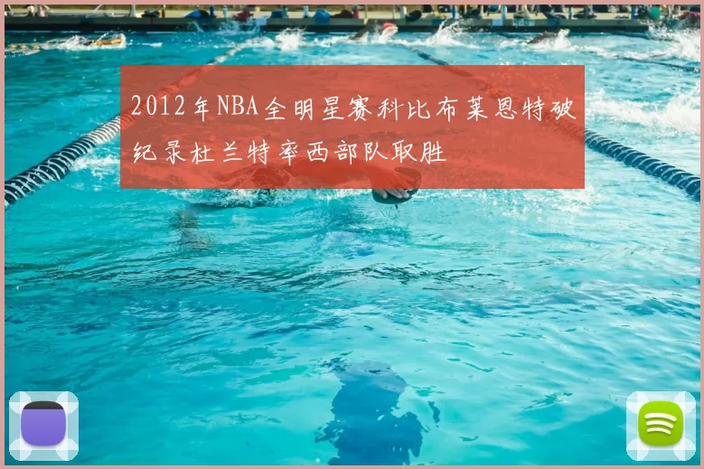 2012年NBA全明星赛科比布莱恩特破纪录杜兰特率西部队取胜