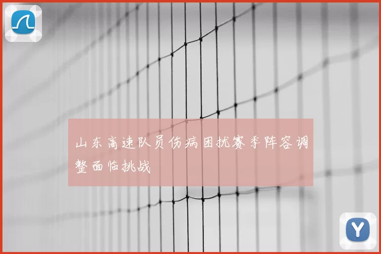 山东高速队员伤病困扰赛季阵容调整面临挑战