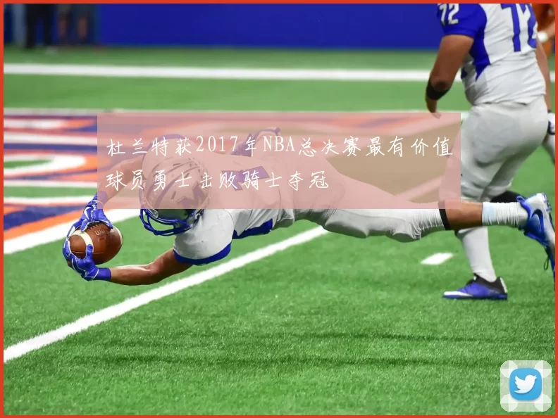 杜兰特获2017年NBA总决赛最有价值球员勇士击败骑士夺冠