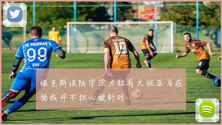 福克斯谈防守压力称有文班亚马在场我并不担心被针对