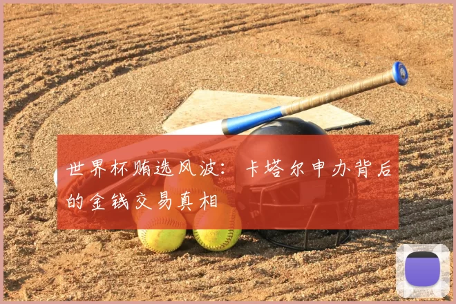 世界杯贿选风波：卡塔尔申办背后的金钱交易真相