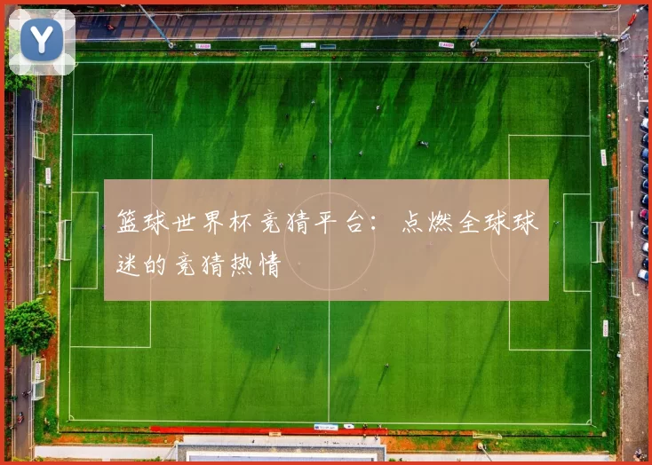 篮球世界杯竞猜平台：点燃全球球迷的竞猜热情
