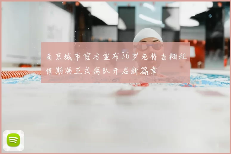 南京城市官方宣布36岁老将吉翔租借期满正式离队开启新篇章
