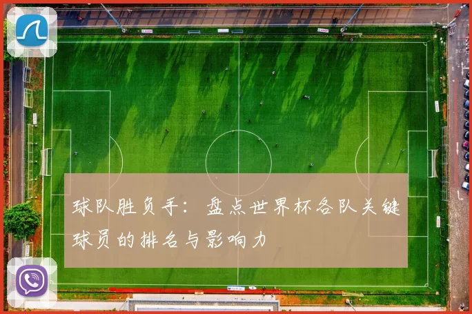 球队胜负手:盘点世界杯各队关键球员的排名与影响力