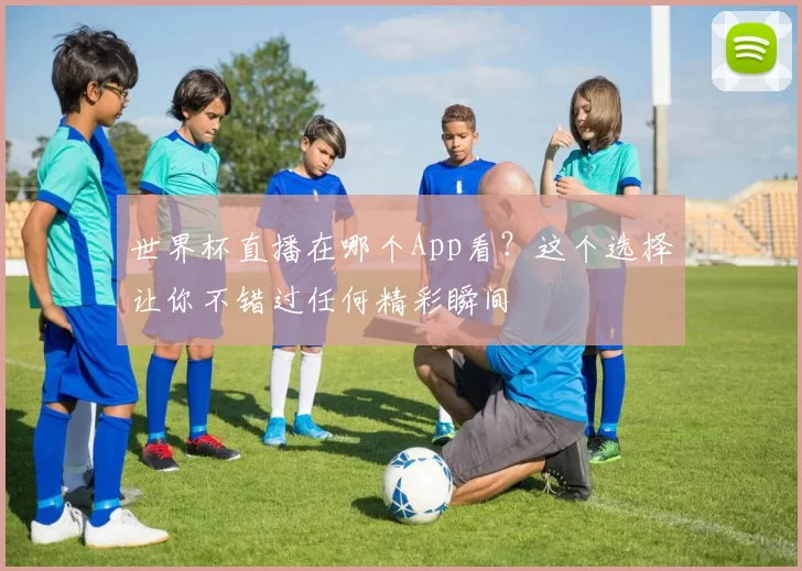 世界杯直播在哪个App看？这个选择让你不错过任何精彩瞬间