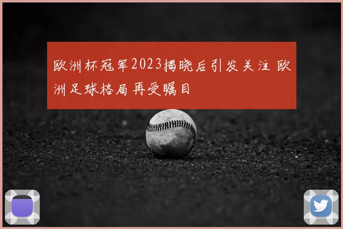 欧洲杯冠军2023揭晓后引发关注 欧洲足球格局再受瞩目