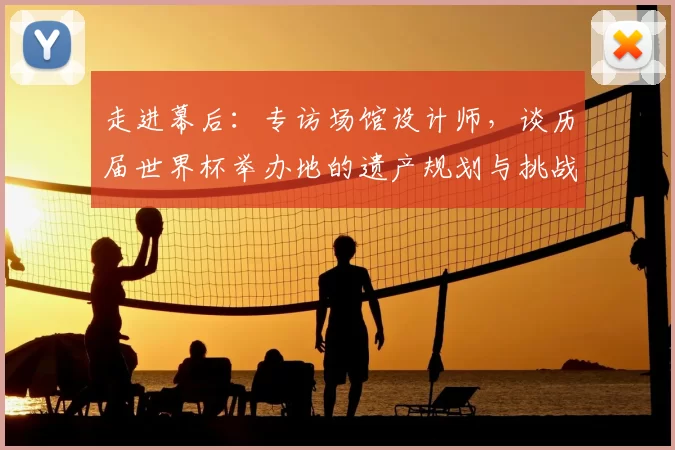 走进幕后:专访场馆设计师,谈历届世界杯举办地的遗产规划与挑战