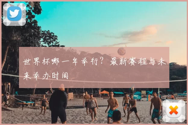 世界杯哪一年举行?最新赛程与未来举办时间
