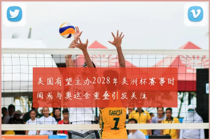 美国有望主办2028年美洲杯赛事时间或与奥运会重叠引发关注