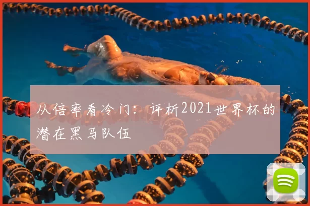 从倍率看冷门:评析2021世界杯的潜在黑马队伍