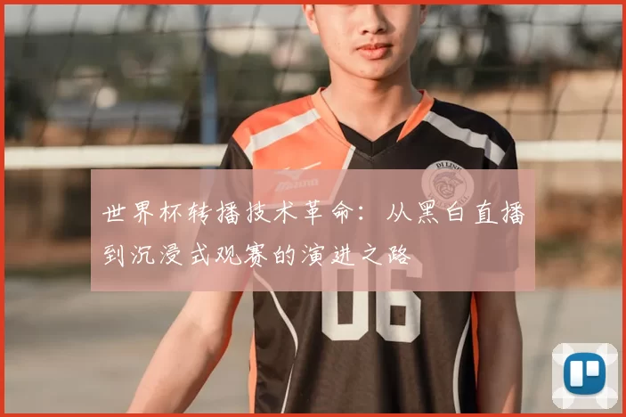 世界杯转播技术革命:从黑白直播到沉浸式观赛的演进之路