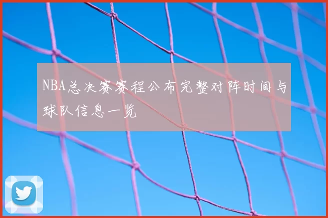 NBA总决赛赛程公布完整对阵时间与球队信息一览