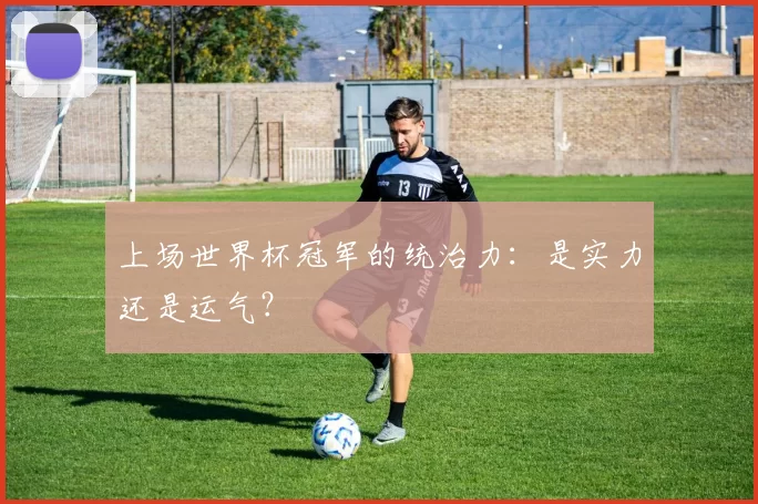 上场世界杯冠军的统治力:是实力还是运气?