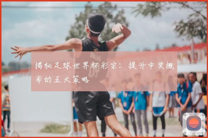 揭秘足球世界杯彩宗:提升中奖概率的五大策略