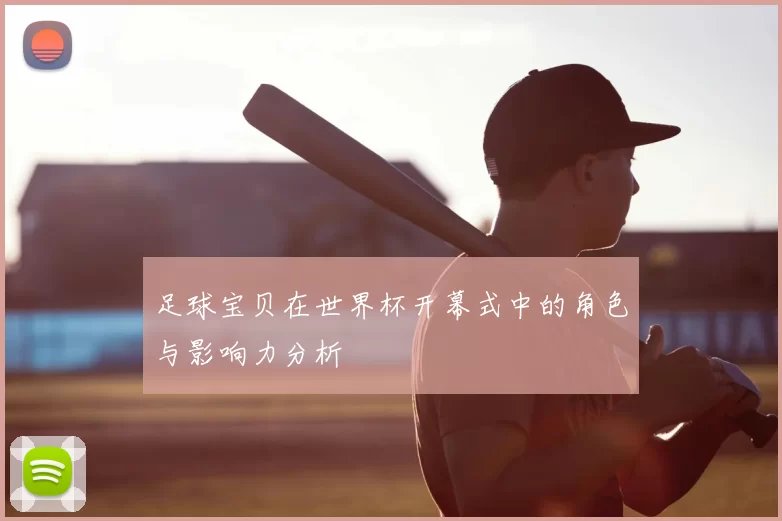 足球宝贝在世界杯开幕式中的角色与影响力分析