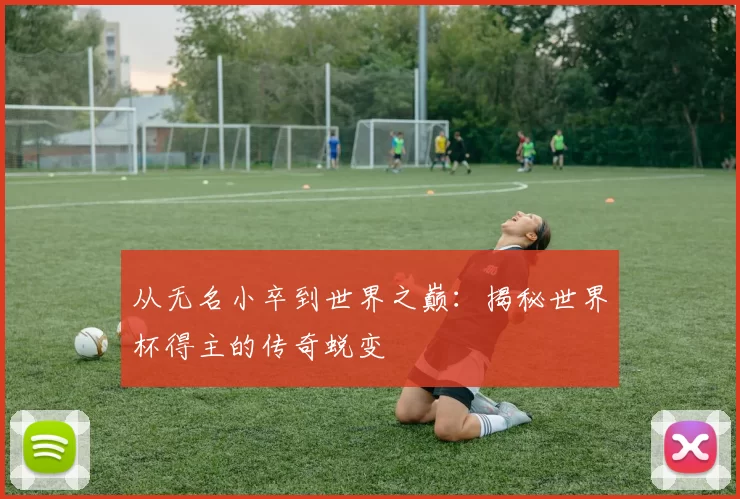从无名小卒到世界之巅:揭秘世界杯得主的传奇蜕变