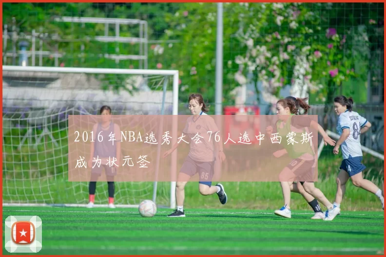 2016年NBA选秀大会76人选中西蒙斯成为状元签