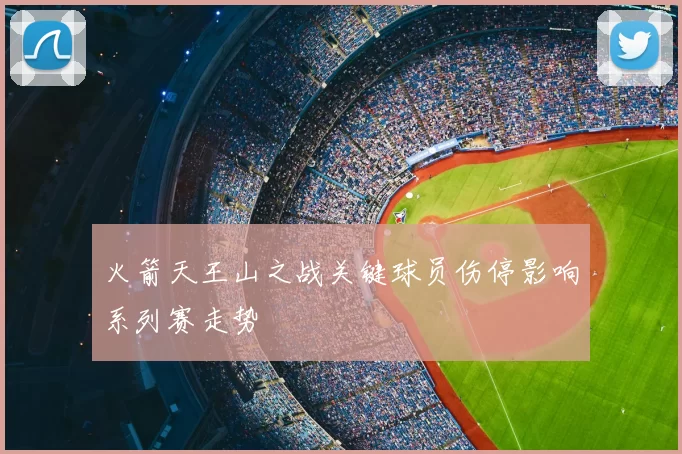 火箭天王山之战关键球员伤停影响系列赛走势