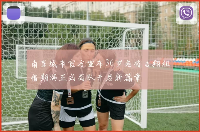南京城市官方宣布36岁老将吉翔租借期满正式离队开启新篇章