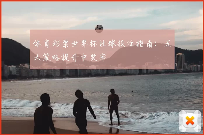 体育彩票世界杯让球投注指南:五大策略提升中奖率