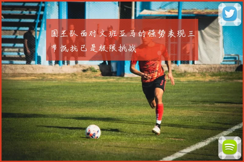 国王队面对文班亚马的强势表现三节抵抗已是极限挑战