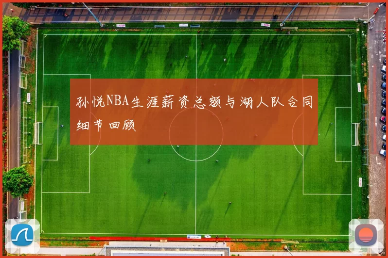 孙悦NBA生涯薪资总额与湖人队合同细节回顾