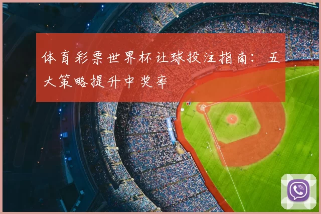 体育彩票世界杯让球投注指南:五大策略提升中奖率