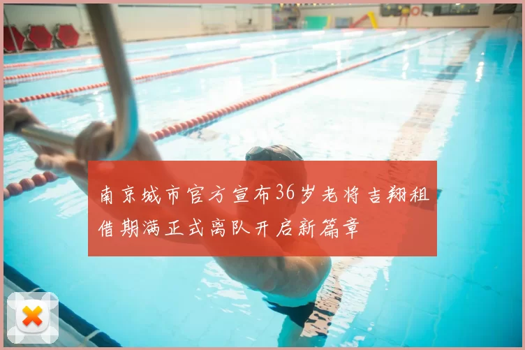 南京城市官方宣布36岁老将吉翔租借期满正式离队开启新篇章