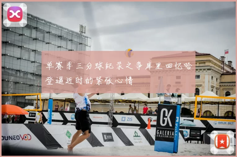 单赛季三分球纪录之争库里回忆哈登逼近时的紧张心情