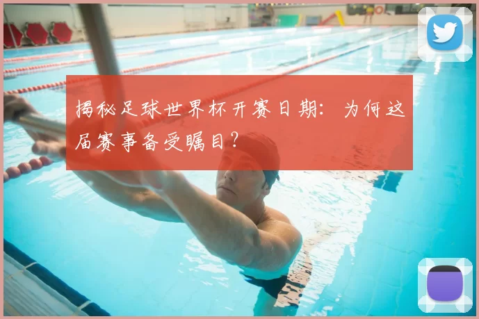 揭秘足球世界杯开赛日期：为何这届赛事备受瞩目？