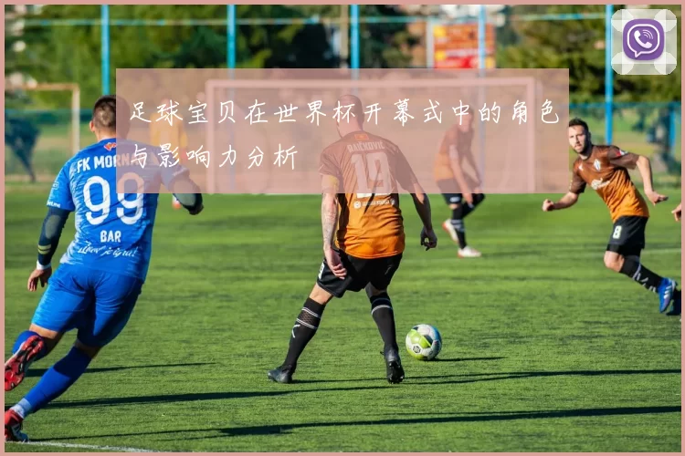 足球宝贝在世界杯开幕式中的角色与影响力分析