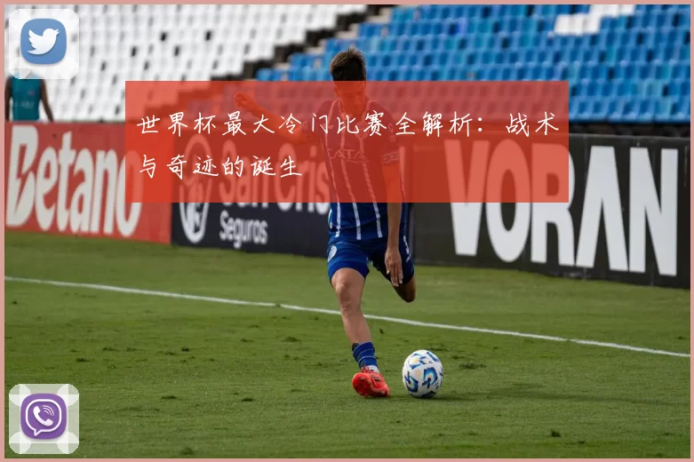 世界杯最大冷门比赛全解析：战术与奇迹的诞生