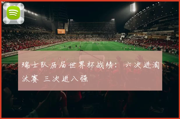 瑞士队历届世界杯战绩:六次进淘汰赛 三次进八强