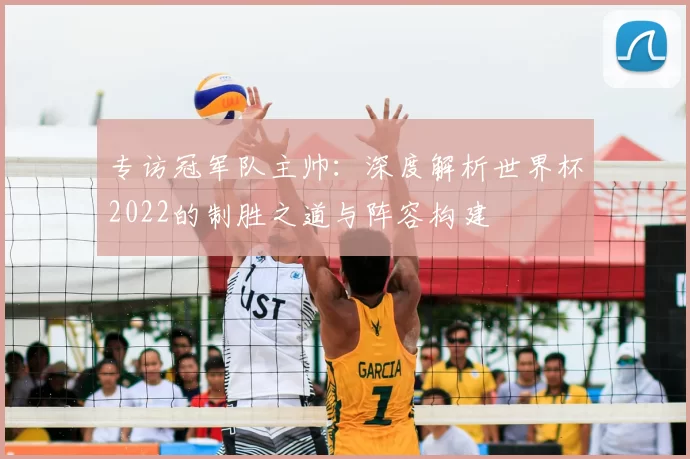 专访冠军队主帅:深度解析世界杯2022的制胜之道与阵容构建