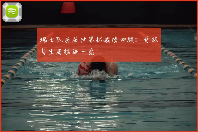 瑞士队历届世界杯战绩回顾:晋级与出局轨迹一览