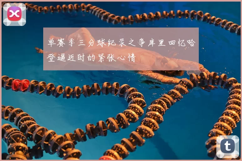单赛季三分球纪录之争库里回忆哈登逼近时的紧张心情