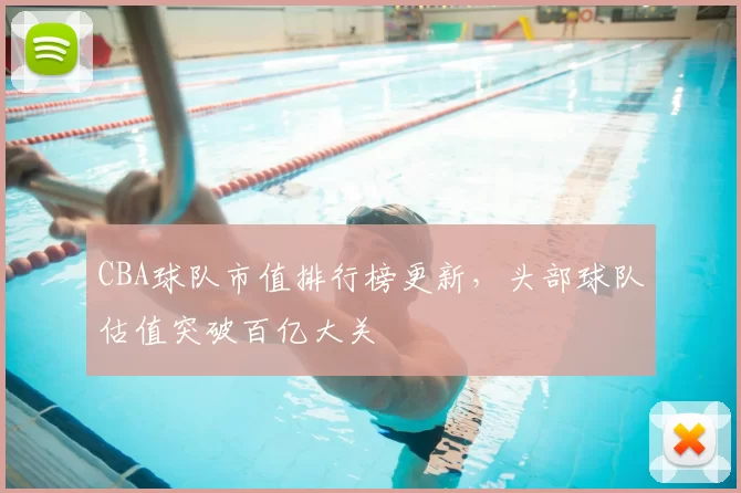 CBA球队市值排行榜更新，头部球队估值突破百亿大关